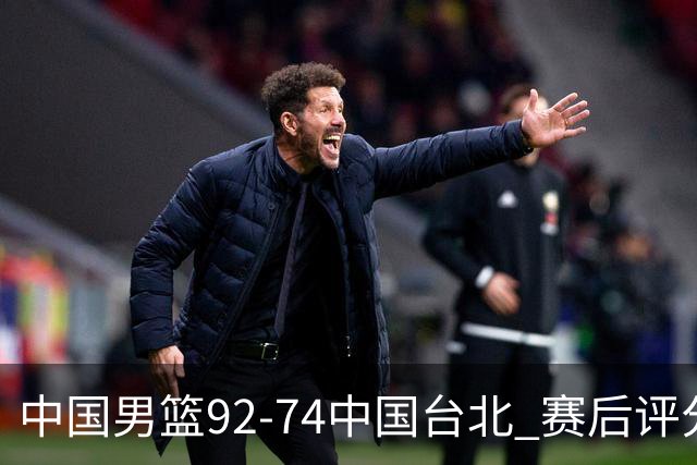 中国男篮92-74中国台北 赛后评分:胡金秋最高 高诗岩最低 郭士强低分