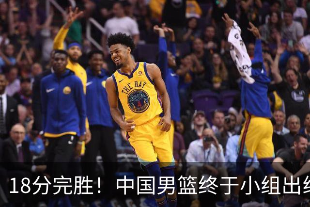 18分完胜！中国男篮终于小组出线，前景还是不明！